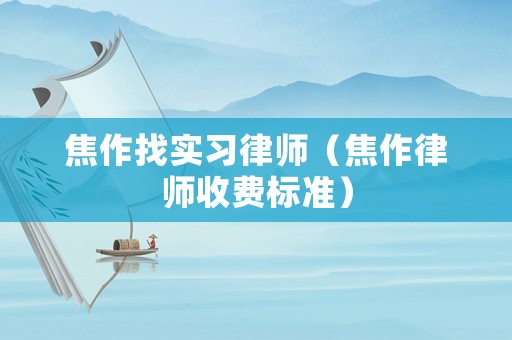 焦作找實(shí)習(xí)律師（焦作律師收費(fèi)標(biāo)準(zhǔn)）