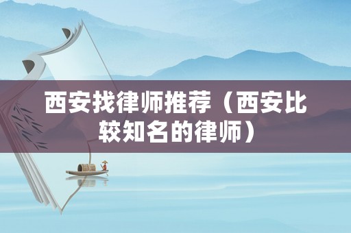 西安找律師推薦（西安比較知名的律師）