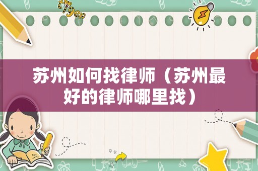 蘇州如何找律師（蘇州最好的律師哪里找）