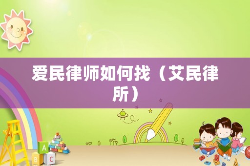 愛(ài)民律師如何找（艾民律所）