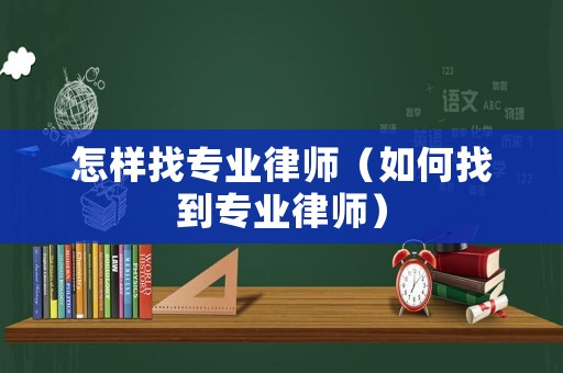 怎樣找專業(yè)律師（如何找到專業(yè)律師）