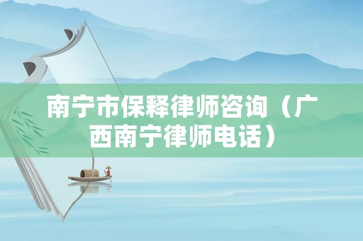 南寧市保釋律師咨詢（廣西南寧律師電話）