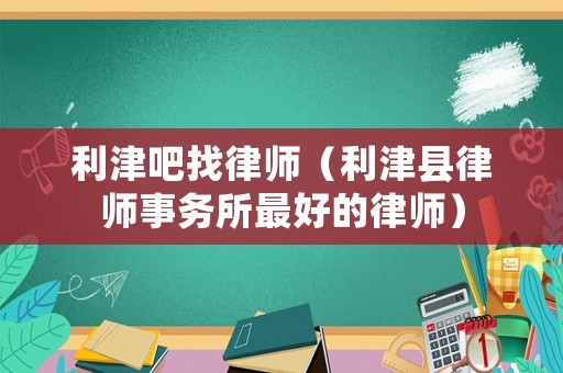 利津吧找律師（利津縣律師事務(wù)所最好的律師）