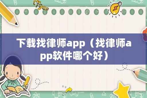 下載找律師app（找律師app軟件哪個(gè)好）