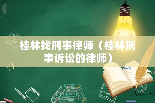 桂林找刑事律師（桂林刑事訴訟的律師）