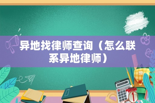 異地找律師查詢（怎么聯(lián)系異地律師）
