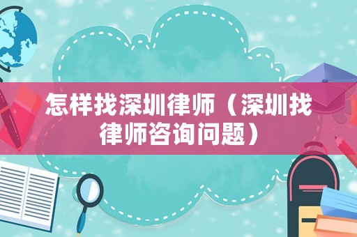 怎樣找深圳律師（深圳找律師咨詢問(wèn)題）