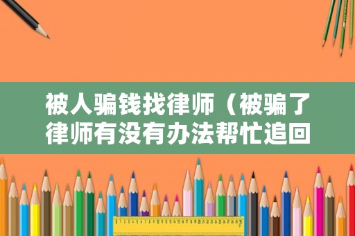 被人騙錢找律師（被騙了律師有沒有辦法幫忙追回）