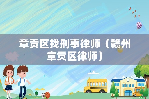 章貢區(qū)找刑事律師（贛州章貢區(qū)律師）