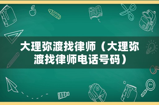 大理彌渡找律師（大理彌渡找律師電話號碼）