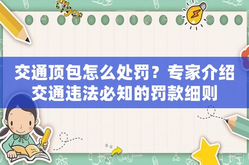 交通頂包怎么處罰？專家介紹交通違法必知的罰款細(xì)則