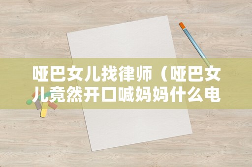 啞巴女兒找律師（啞巴女兒竟然開(kāi)口喊媽媽什么電視劇）