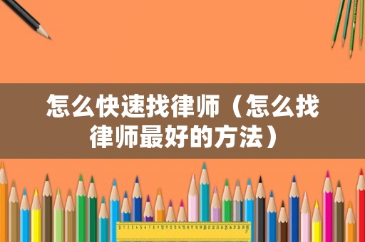 怎么快速找律師（怎么找律師最好的方法）