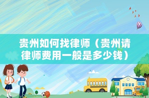 貴州如何找律師（貴州請(qǐng)律師費(fèi)用一般是多少錢）