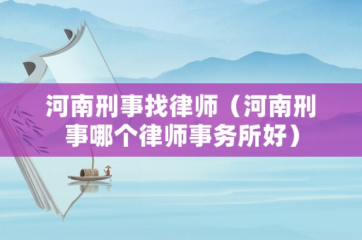 河南刑事找律師（河南刑事哪個律師事務所好）