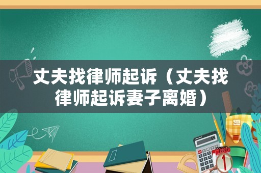 丈夫找律師起訴（丈夫找律師起訴妻子離婚）