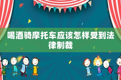 喝酒騎摩托車(chē)應(yīng)該怎樣受到法律制裁