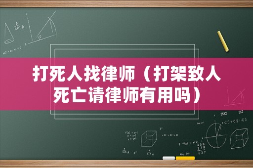 打死人找律師（打架致人死亡請(qǐng)律師有用嗎）