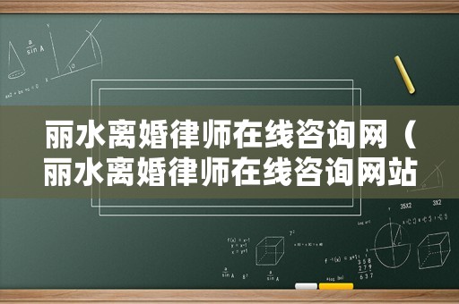 麗水離婚律師在線咨詢網(wǎng)（麗水離婚律師在線咨詢網(wǎng)站）