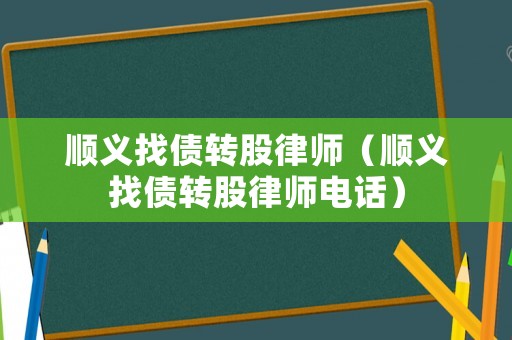 順義找債轉(zhuǎn)股律師（順義找債轉(zhuǎn)股律師電話）