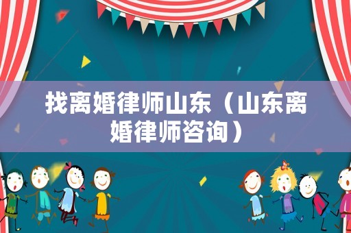 找離婚律師山東（山東離婚律師咨詢）