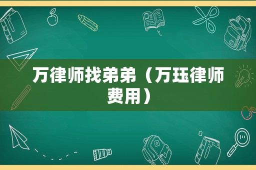 萬律師找弟弟（萬玨律師費(fèi)用）