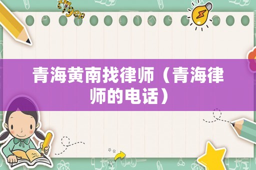 青海黃南找律師（青海律師的電話）