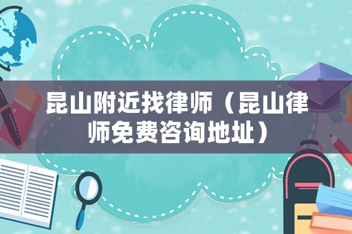 昆山附近找律師（昆山律師免費(fèi)咨詢地址）