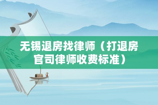 無(wú)錫退房找律師（打退房官司律師收費(fèi)標(biāo)準(zhǔn)）