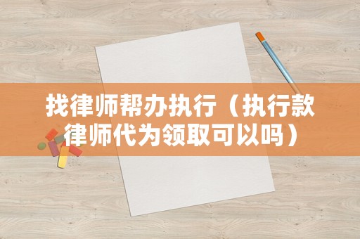 找律師幫辦執(zhí)行（執(zhí)行款律師代為領取可以嗎）