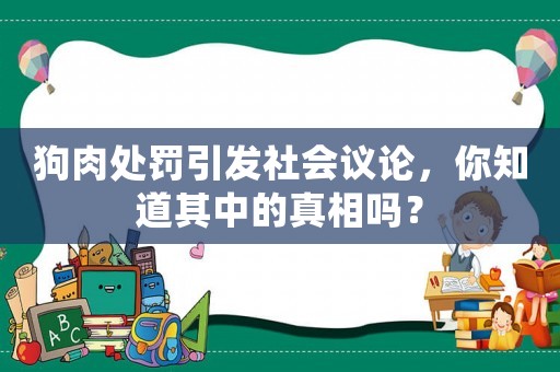 狗肉處罰引發(fā)社會(huì)議論，你知道其中的真相嗎？