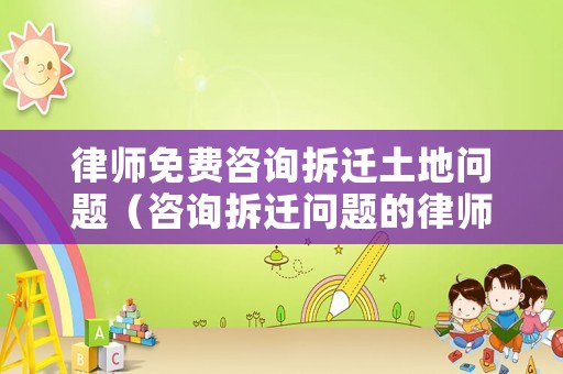 律師免費(fèi)咨詢拆遷土地問題（咨詢拆遷問題的律師）