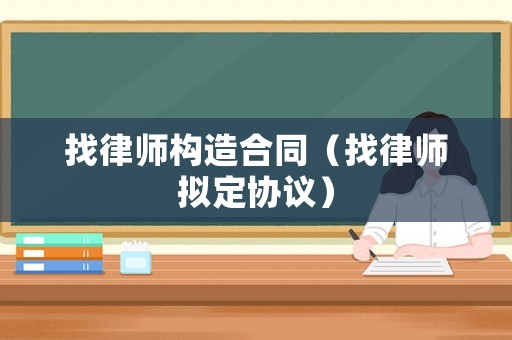 找律師構(gòu)造合同（找律師擬定協(xié)議）