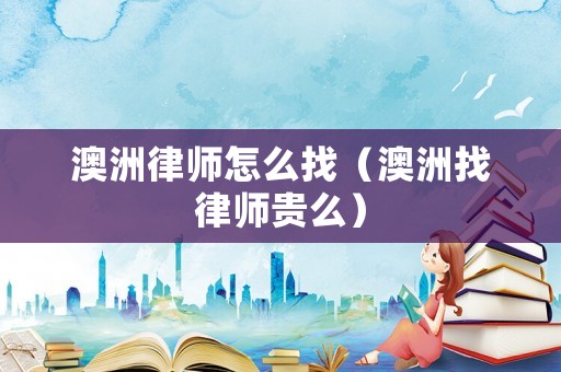 澳洲律師怎么找（澳洲找律師貴么）