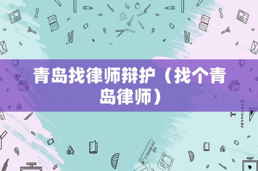 青島找律師辯護(hù)（找個青島律師）