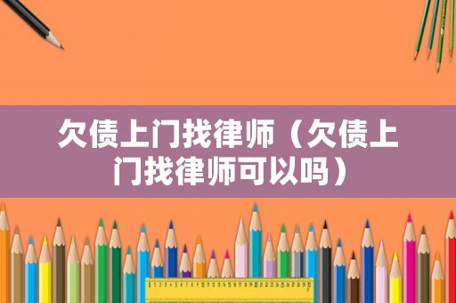 欠債上門(mén)找律師（欠債上門(mén)找律師可以嗎）