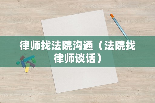 律師找法院溝通（法院找律師談話）