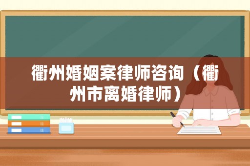 衢州婚姻案律師咨詢（衢州市離婚律師）