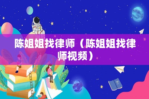 陳姐姐找律師（陳姐姐找律師視頻）