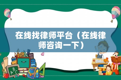 在線找律師平臺(tái)（在線律師咨詢一下）