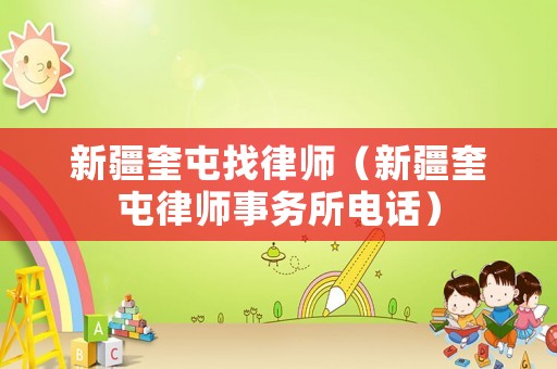 新疆奎屯找律師（新疆奎屯律師事務(wù)所電話）