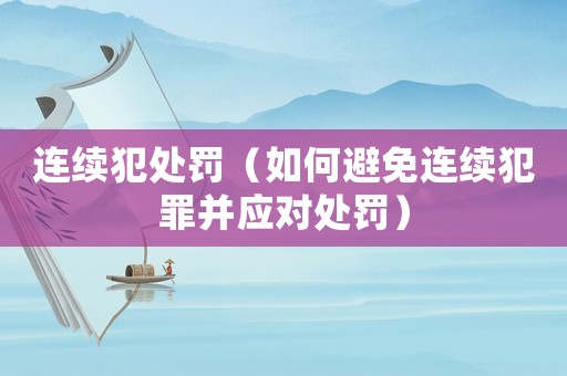 連續(xù)犯處罰（如何避免連續(xù)犯罪并應(yīng)對處罰）