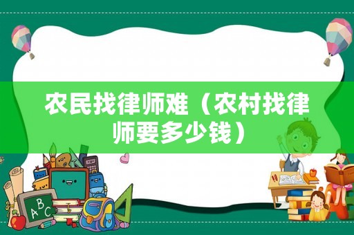 農(nóng)民找律師難（農(nóng)村找律師要多少錢）