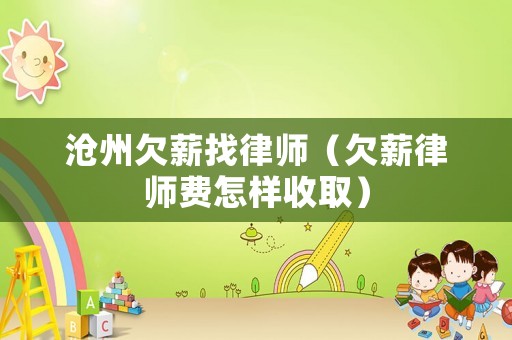 滄州欠薪找律師（欠薪律師費(fèi)怎樣收取）