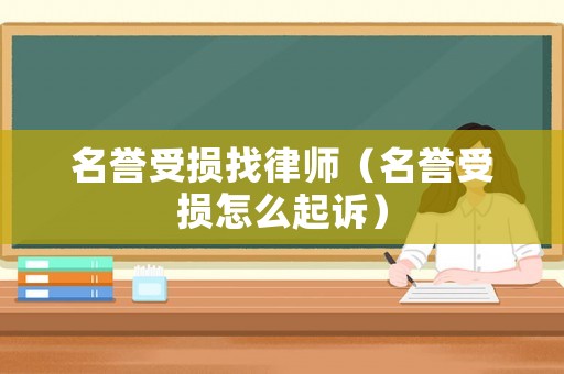 名譽(yù)受損找律師（名譽(yù)受損怎么起訴）