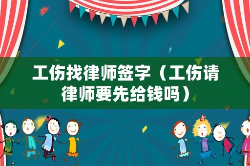 工傷找律師簽字（工傷請律師要先給錢嗎）