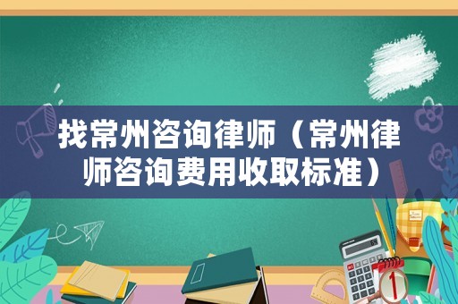 找常州咨詢律師（常州律師咨詢費(fèi)用收取標(biāo)準(zhǔn)）