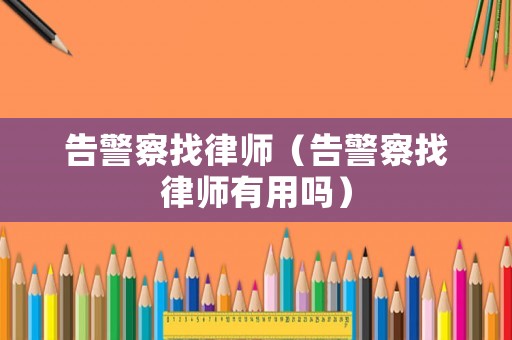 告警察找律師（告警察找律師有用嗎）