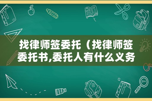 找律師簽委托（找律師簽委托書,委托人有什么義務(wù)）