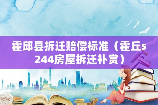 霍邱縣拆遷賠償標(biāo)準(zhǔn)（霍丘s244房屋拆遷補(bǔ)賞）